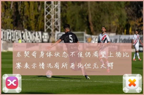 东契奇身体状态不佳仍渴望上场比赛表示情况有所恶化但无大碍