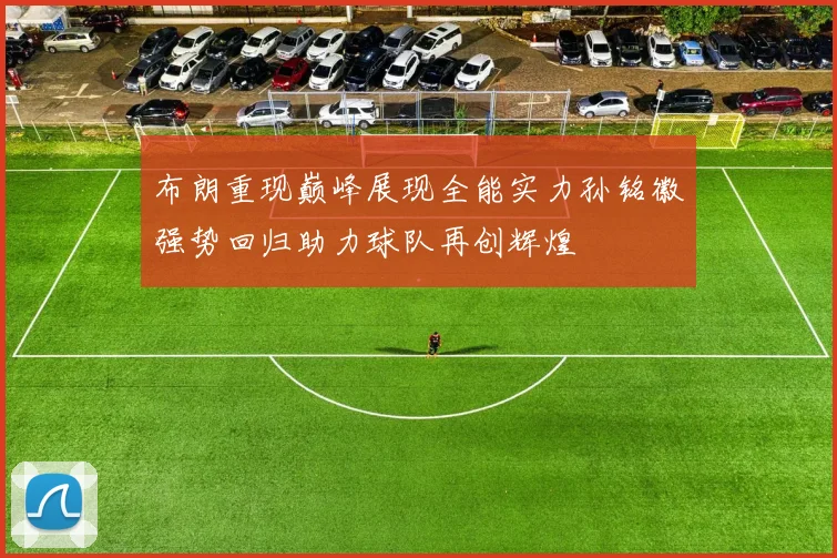 布朗重现巅峰展现全能实力孙铭徽强势回归助力球队再创辉煌