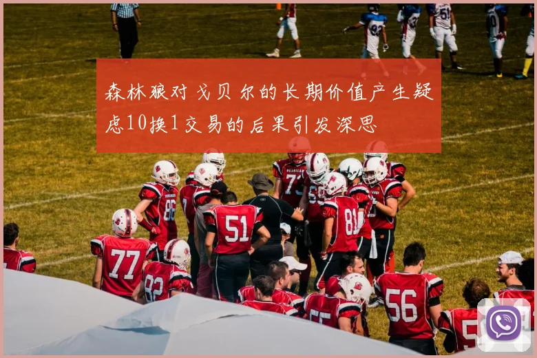 森林狼对戈贝尔的长期价值产生疑虑10换1交易的后果引发深思