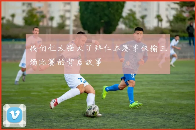 我们仨太强大了拜仁本赛季仅输三场比赛的背后故事