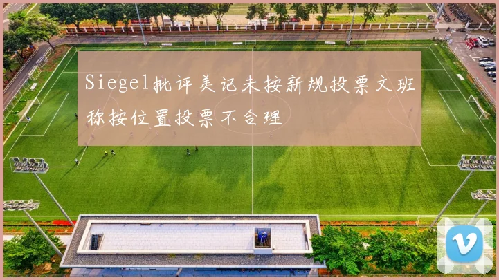 Siegel批评美记未按新规投票文班称按位置投票不合理